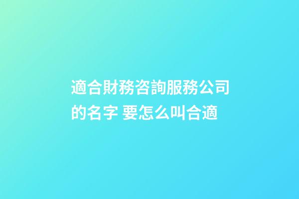 適合財務咨詢服務公司的名字 要怎么叫合適-第1張-公司起名-玄機派